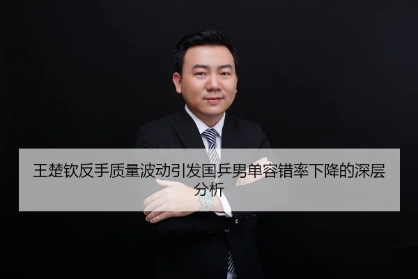 王楚钦反手质量波动引发国乒男单容错率下降的深层分析